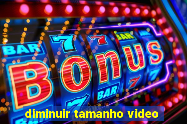 diminuir tamanho video